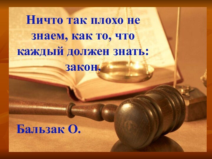 Ничто так плохо не знаем, как то, что каждый должен знать: закон.Бальзак О.