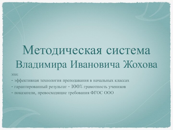 Методическая системаВладимира Ивановича Жоховаэто:- эффективная технология преподавания в начальных классах- гарантированный результат