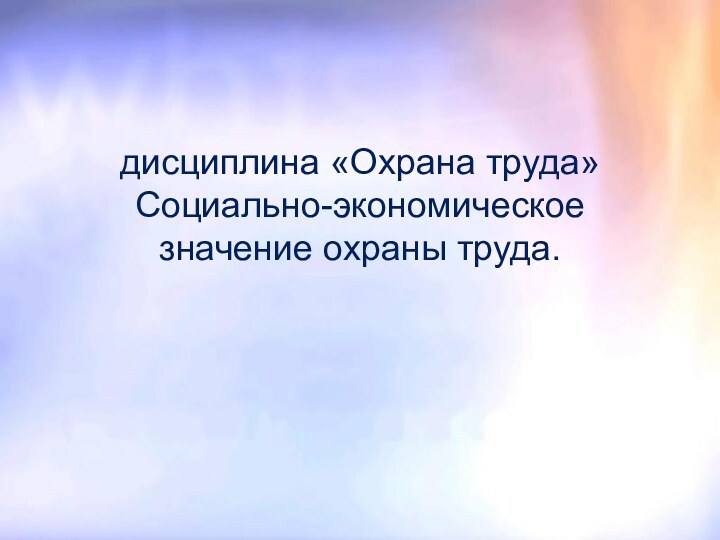 дисциплина «Охрана труда» Социально-экономическое значение охраны труда.