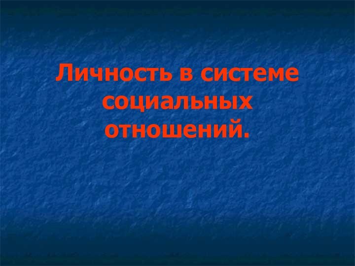 Личность в системе социальных отношений.