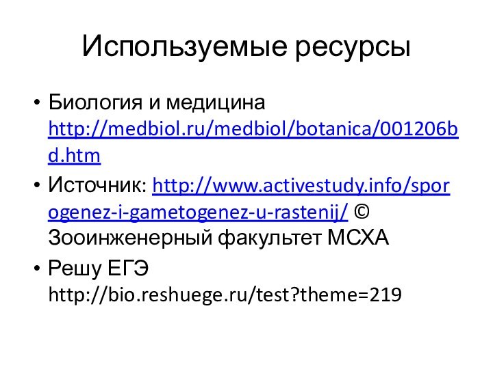 Используемые ресурсыБиология и медицина http://medbiol.ru/medbiol/botanica/001206bd.htmИсточник: http://www.activestudy.info/sporogenez-i-gametogenez-u-rastenij/ © Зооинженерный факультет МСХАРешу ЕГЭ http://bio.reshuege.ru/test?theme=219