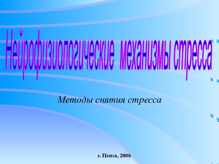 Методы снятия стресса        г. Пенза, 2006Нейрофизиологические механизмы стресса