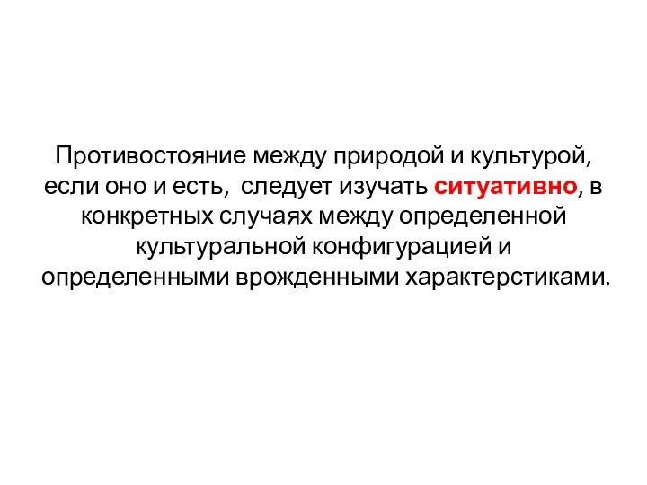 Противостояние между природой и культурой, если оно и есть, следует изучать ситуативно,