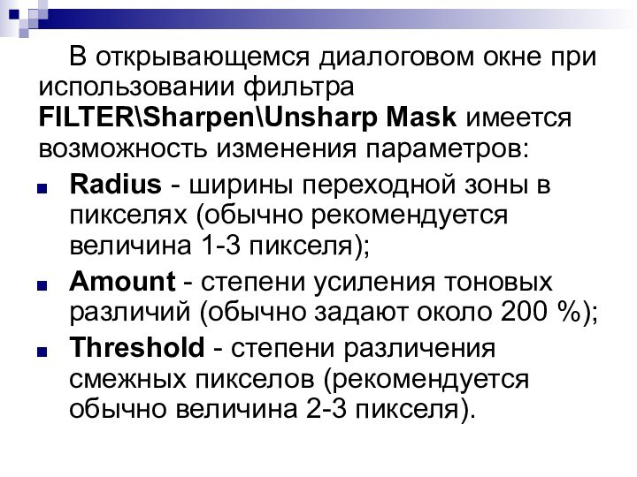 В открывающемся диалоговом окне при использовании фильтра FILTER\Sharpen\Unsharp Mask имеется возможность изменения