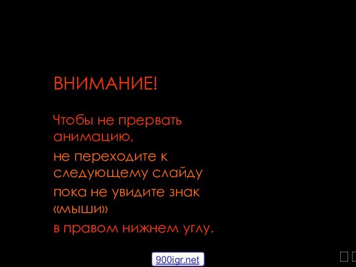 ВНИМАНИЕ!Чтобы не прервать анимацию, не переходите к следующему слайду пока не увидите