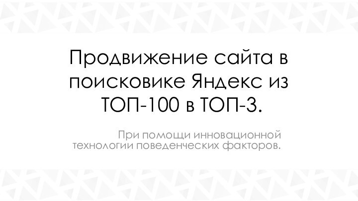 Продвижение сайта в поисковике Яндекс из  ТОП-100 в ТОП-3. При помощи инновационной технологии поведенческих факторов.