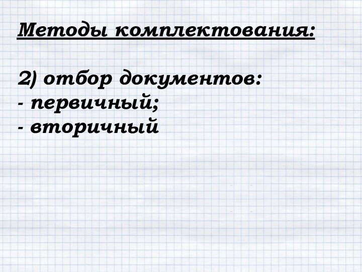 Методы комплектования:2) отбор документов:- первичный;- вторичный