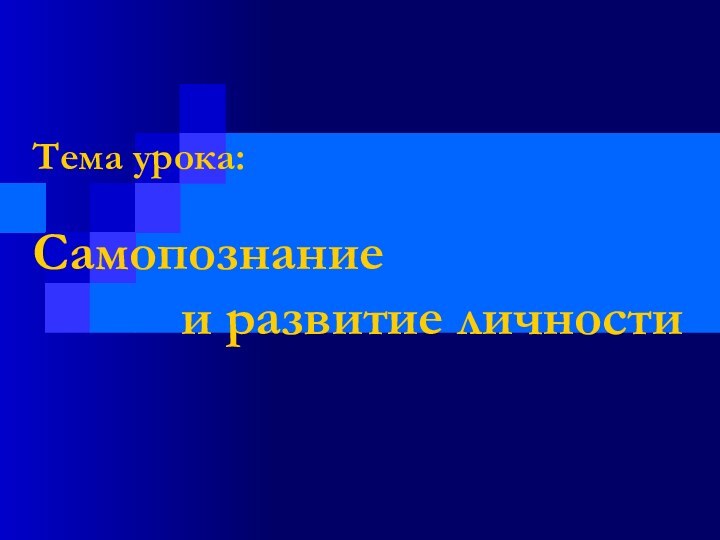 Тема урока: Самопознание      и развитие личности