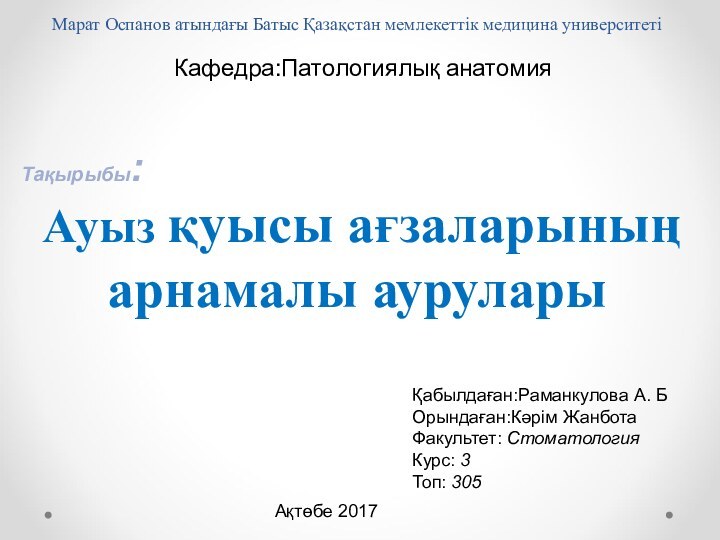 Кафедра:Патологиялық анатомияТақырыбы: Ауыз қуысы ағзаларының арнамалы ауруларыҚабылдаған:Раманкулова А. БОрындаған:Кәрім ЖанботаФакультет: СтоматологияКурс: 3Топ: