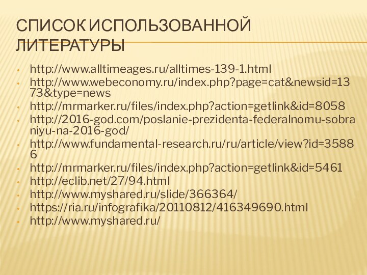 СПИСОК ИСПОЛЬЗОВАННОЙ ЛИТЕРАТУРЫhttp://www.alltimeages.ru/alltimes-139-1.htmlhttp://www.webeconomy.ru/index.php?page=cat&newsid=1373&type=newshttp://mrmarker.ru/files/index.php?action=getlink&id=8058http://2016-god.com/poslanie-prezidenta-federalnomu-sobraniyu-na-2016-god/http://www.fundamental-research.ru/ru/article/view?id=35886http://mrmarker.ru/files/index.php?action=getlink&id=5461http://eclib.net/27/94.htmlhttp://www.myshared.ru/slide/366364/https://ria.ru/infografika/20110812/416349690.htmlhttp://www.myshared.ru/