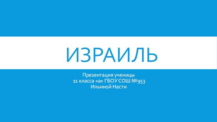 ИЗРАИЛЬПрезентация ученицы  11 класса «а» ГБОУ СОШ №953 Ильиной Насти