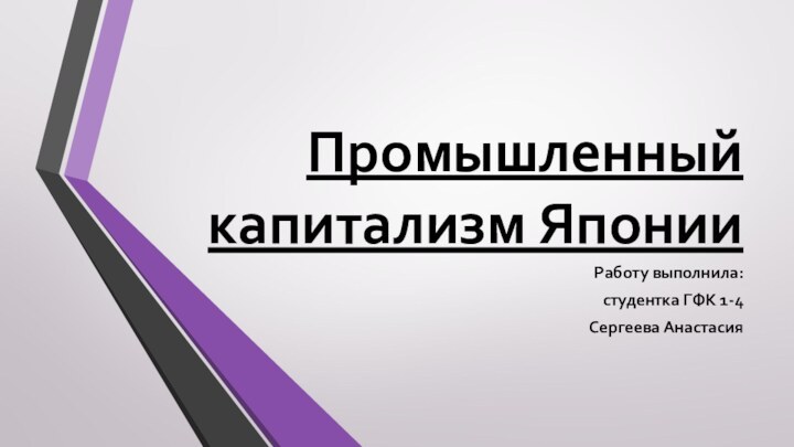 Промышленный капитализм ЯпонииРаботу выполнила:студентка ГФК 1-4Сергеева Анастасия