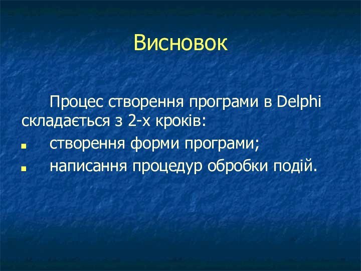 ВисновокПроцес створення програми в Delphi складається з 2-х кроків:створення форми програми;написання процедур обробки подій.