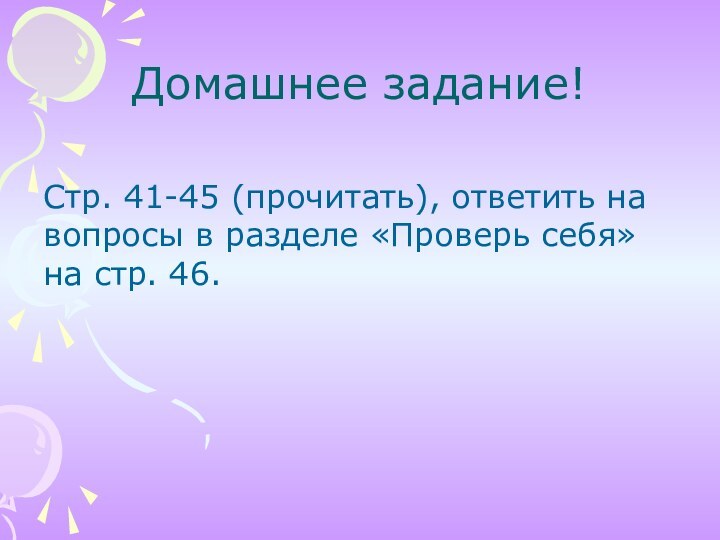 Домашнее задание!Стр. 41-45 (прочитать), ответить на вопросы в разделе «Проверь себя» на стр. 46.