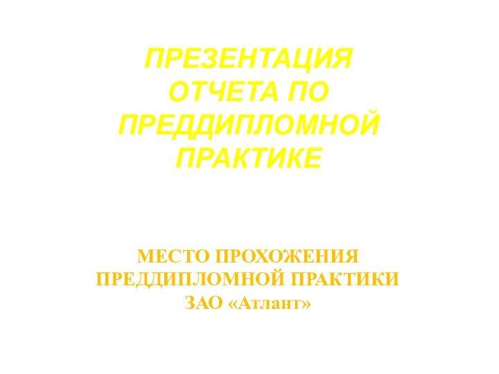 ПРЕЗЕНТАЦИЯ ОТЧЕТА ПО ПРЕДДИПЛОМНОЙ ПРАКТИКЕ    МЕСТО ПРОХОЖЕНИЯ ПРЕДДИПЛОМНОЙ ПРАКТИКИ