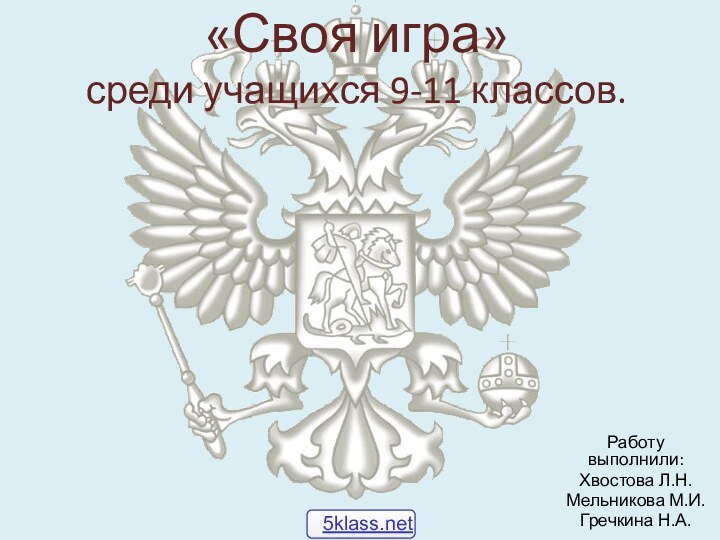 «Своя игра» среди учащихся 9-11 классов.Работу выполнили:Хвостова Л.Н.Мельникова М.И.Гречкина Н.А.