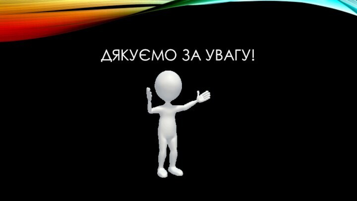 ДЯКУЄМО ЗА УВАГУ!