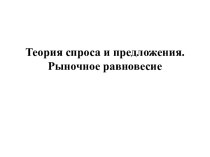 Теория спроса и предложения. Рыночное равновесие