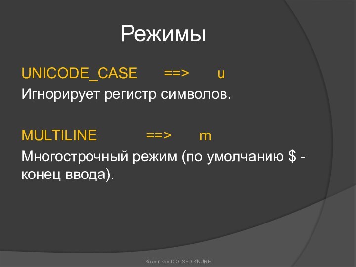 РежимыUNICODE_CASE 		==>		uИгнорирует регистр символов.MULTILINE 			==>		mМногострочный режим (по умолчанию $ - конец ввода).Kolesnikov D.O. SED KNURE