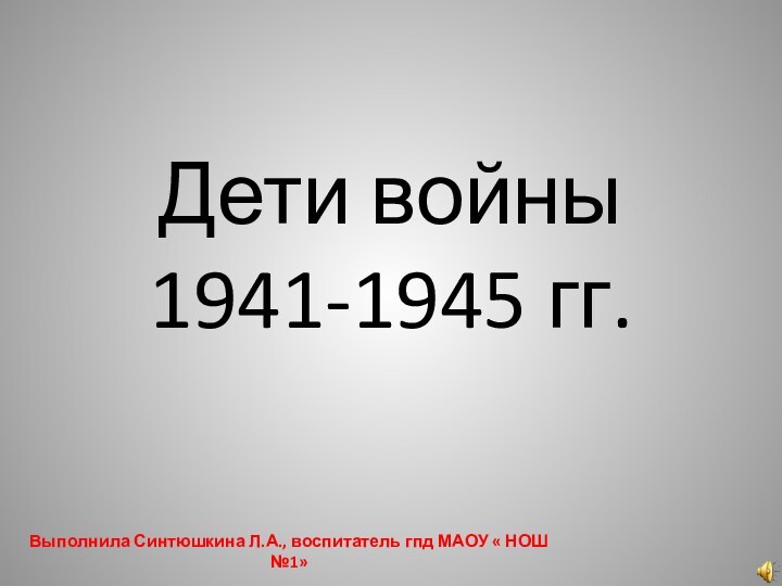 Дети войны 1941-1945 гг.Выполнила Синтюшкина Л.А., воспитатель гпд МАОУ « НОШ №1»