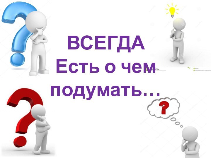 ВСЕГДА  Есть о чем подумать…