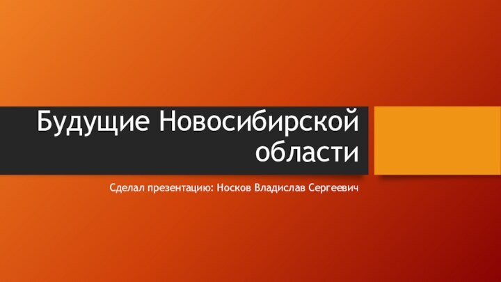 Будущие Новосибирской областиСделал презентацию: Носков Владислав Сергеевич