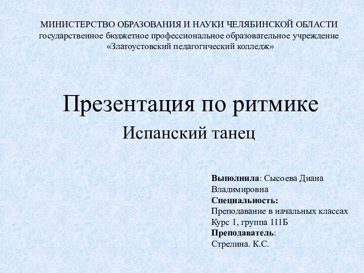 Презентация по ритмикеИспанский танецВыполнила: Сысоева ДианаВладимировнаСпециальность: Преподавание в начальных классахКурс 1, группа