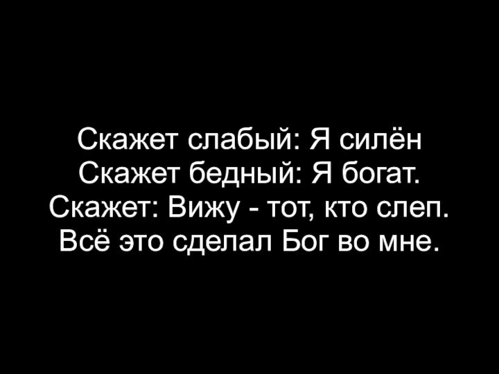 Скажет слабый: Я силёнСкажет бедный: Я богат.Скажет: Вижу - тот, кто слеп.Всё