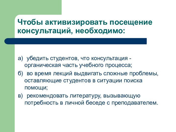 Чтобы активизировать посещение консультаций, необходимо:а)	убедить студентов, что консультация - органическая часть учебного