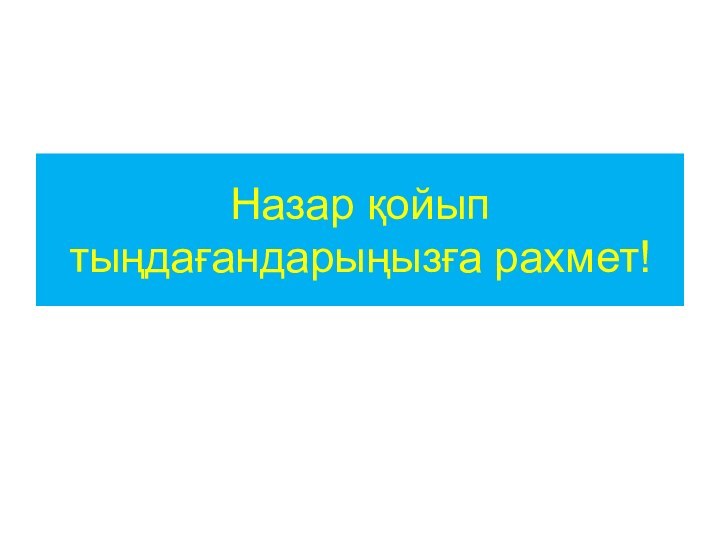 Назар қойып тыңдағандарыңызға рахмет!