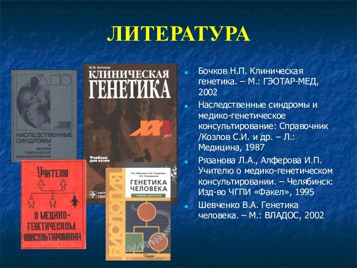 ЛИТЕРАТУРАБочков Н.П. Клиническая генетика. – М.: ГЭОТАР-МЕД, 2002Наследственные синдромы и медико-генетическое консультирование: