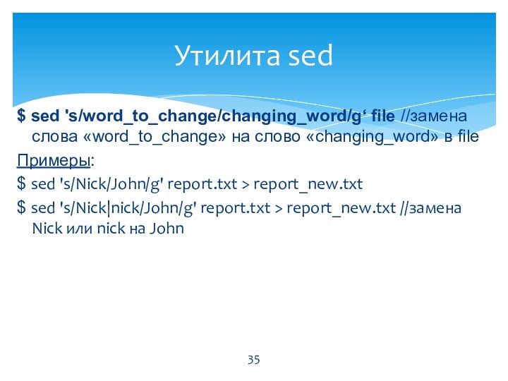 $ sed 's/word_to_change/changing_word/g‘ file //замена слова «word_to_change» на слово «changing_word» в fileПримеры: