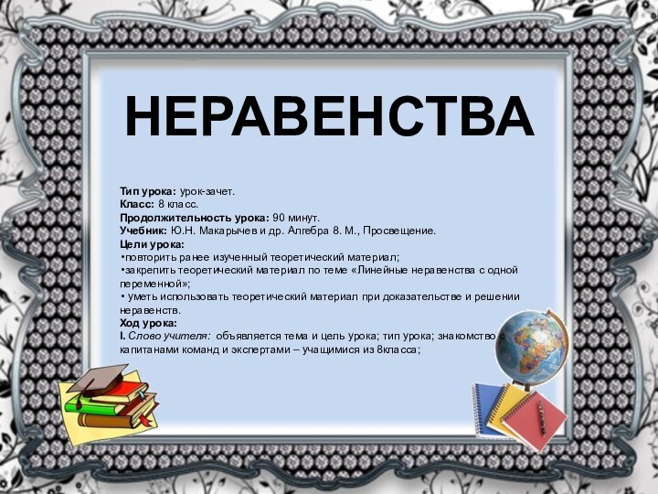 НЕРАВЕНСТВАТип урока: урок-зачет.Класс: 8 класс.Продолжительность урока: 90 минут.Учебник: Ю.Н. Макарычев и др.