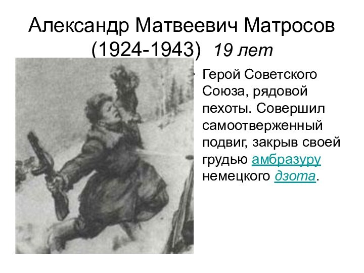 Александр Матвеевич Матросов (1924-1943) 19 летГерой Советского Союза, рядовой пехоты. Совершил самоотверженный