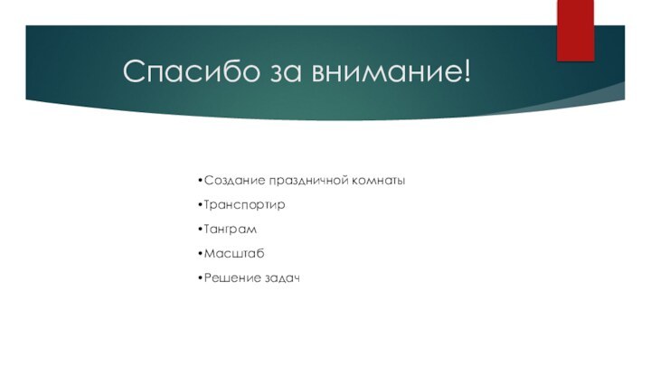 Спасибо за внимание!Создание праздничной комнатыТранспортирТанграмМасштабРешение задач