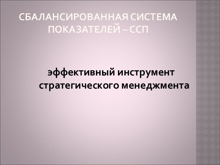 СБАЛАНСИРОВАННАЯ СИСТЕМА ПОКАЗАТЕЛЕЙ – ССПэффективный инструмент стратегического менеджмента