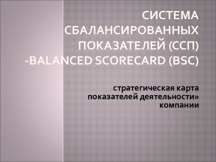 СИСТЕМА СБАЛАНСИРОВАННЫХ ПОКАЗАТЕЛЕЙ (ССП) -BALANCED SCORECARD (BSC) стратегическая карта показателей деятельности» компании