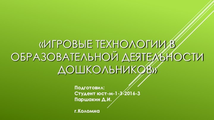 «ИГРОВЫЕ ТЕХНОЛОГИИ В ОБРАЗОВАТЕЛЬНОЙ ДЕЯТЕЛЬНОСТИ ДОШКОЛЬНИКОВ»Подготовил: Студент юст-м-1-З-2016-3Паршакин Д.И.г.Коломна