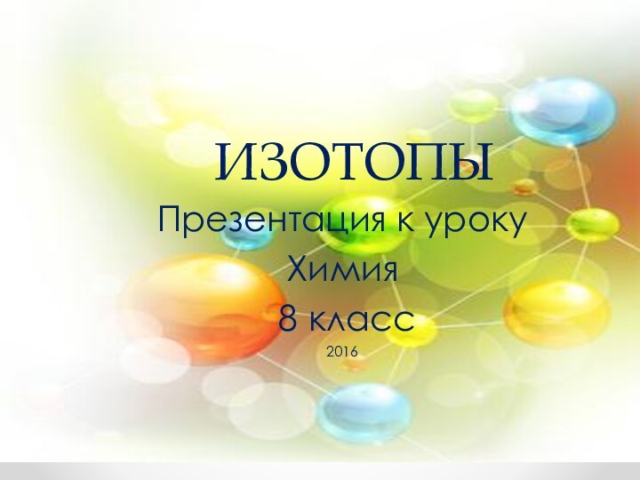 ИЗОТОПЫПрезентация к урокуХимия 8 класс2016