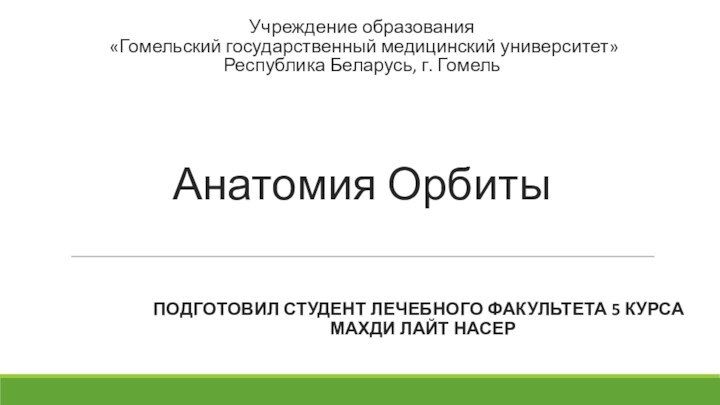 Анатомия ОрбитыПОДГОТОВИЛ СТУДЕНТ ЛЕЧЕБНОГО ФАКУЛЬТЕТА 5 КУРСА 	МАХДИ ЛАЙТ НАСЕРУчреждение образования«Гомельский государственный