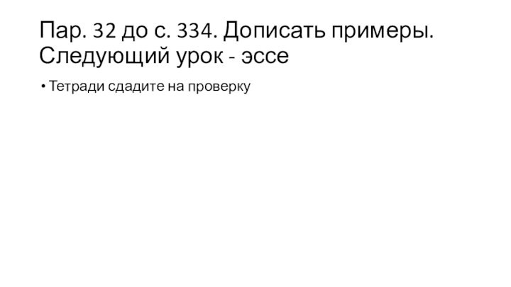 Пар. 32 до с. 334. Дописать примеры. Следующий урок - эссеТетради сдадите на проверку