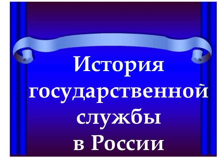 Историягосударственнойслужбы в России