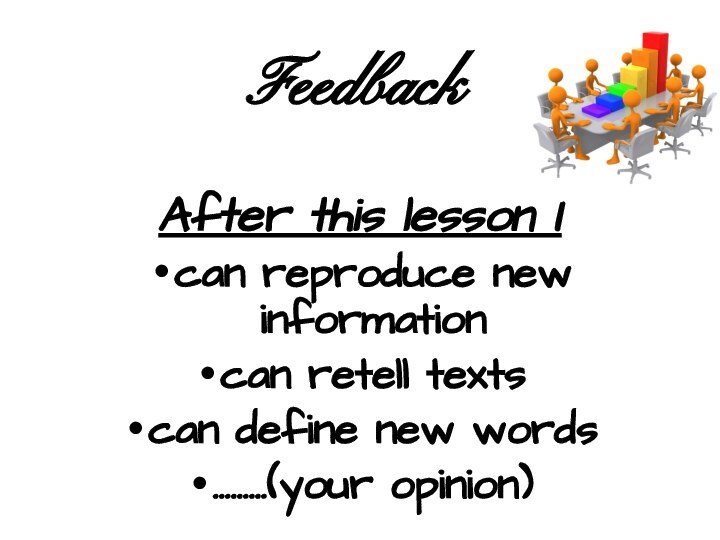 FeedbackAfter this lesson I can reproduce new informationcan retell textscan define new words………(your opinion)