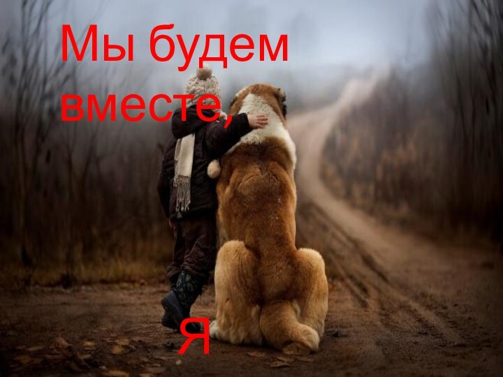 Мы будем вместе,Я знаю!