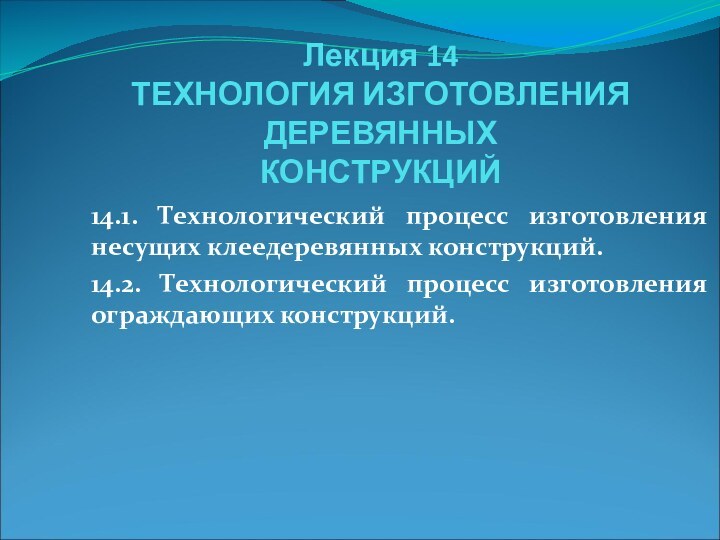 Лекция 14 ТЕХНОЛОГИЯ ИЗГОТОВЛЕНИЯ ДЕРЕВЯННЫХ  КОНСТРУКЦИЙ14.1. Технологический процесс изготовления несущих клеедеревянных