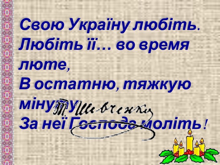 Свою Україну любіть.   Любіть її… во время люте, В остатню,