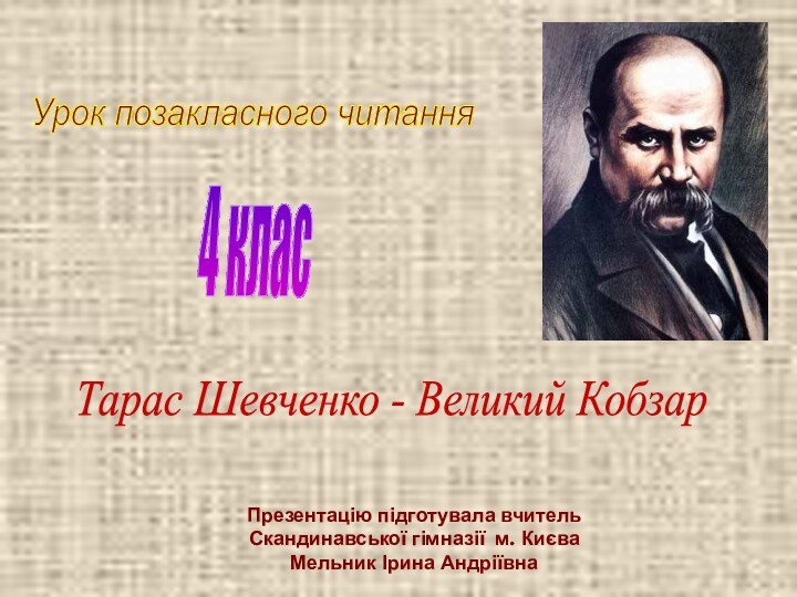 Тарас Шевченко - Великий КобзарУрок позакласного читання4 класПрезентацію підготувала вчитель Скандинавської гімназії