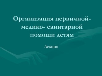 Организация первичной медико-санитарной помощи детям