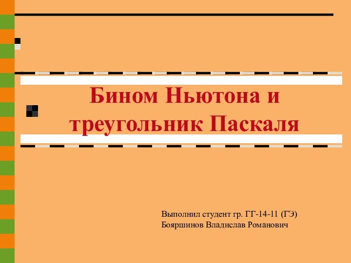 Бином Ньютона и треугольник ПаскаляВыполнил студент гр. ГГ-14-11 (ГЭ)Бояршинов Владислав Романович