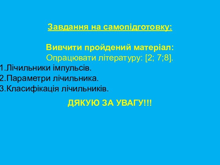 Завдання на самопідготовку:Вивчити пройдений матеріал:Опрацювати літературу: [2; 7;8].Лічильники імпульсів. Параметри лічильника.Класифікація лічильників.ДЯКУЮ ЗА УВАГУ!!!